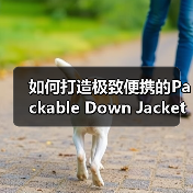 如何打造极致便携的Packable Down Jacket ——引领可收纳羽绒服新潮流
