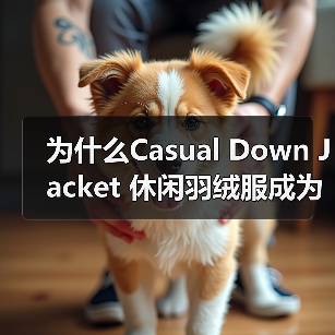 为什么Casual Down Jacket 休闲羽绒服成为2026年冬季穿搭新宠?低调中彰显差异化,2026年最新趋势一网打尽!(图3) 为什么Casual Down Jacket 休闲羽绒服成为2026年冬季穿搭新宠?低调中彰显差异化,2026年最新趋势一网打尽!(图3)