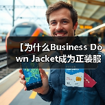 【为什么Business Down Jacket成为正装服装行业的风格差异化利器？】