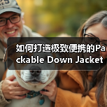 如何打造极致便携的Packable Down Jacket ——引领可收纳羽绒服新潮流(图4) 如何打造极致便携的Packable Down Jacket ——引领可收纳羽绒服新潮流(图4)