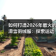 如何打造2026年最火的滑雪羽绒服：探索运动差异化的奥秘