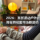 2026：革新运动户外的滑雪羽绒服市场新趋势