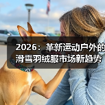 2026:革新运动户外的滑雪羽绒服市场新趋势(图2) 2026:革新运动户外的滑雪羽绒服市场新趋势(图2)