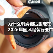 为什么刺绣羽绒服能在2026年国风服装行业中大放异彩？（图2）