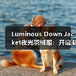Luminous Down Jacket夜光羽绒服：开启潮流户外的视觉革命（图4）