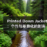 Printed Down Jacket:个性与差异化的时尚新高度(图4) Printed Down Jacket:个性与差异化的时尚新高度(图4)
