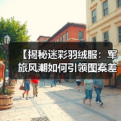 【揭秘迷彩羽绒服：军旅风潮如何引领图案差异化新方向】（图4）