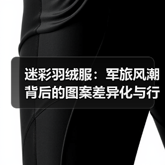 迷彩羽绒服：军旅风潮背后的图案差异化与行业新突破