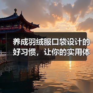 养成羽绒服口袋设计的好习惯,让你的实用体验大不同!(图4) 养成羽绒服口袋设计的好习惯,让你的实用体验大不同!(图4)