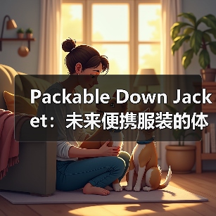 Packable Down Jacket：未来便携服装的体积差异化革命（图4）