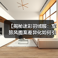 【揭秘迷彩羽绒服：军旅风图案差异化如何引领行业新潮流】
