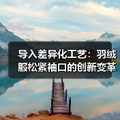 导入差异化工艺:羽绒服松紧袖口的创新变革揭秘(图4) 导入差异化工艺:羽绒服松紧袖口的创新变革揭秘(图4)