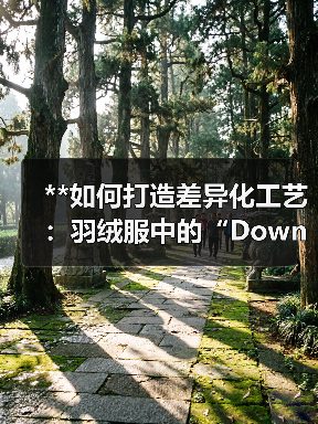 **如何打造差异化工艺:羽绒服中的“Down Jacket Ribbed Cuff”革新之道**(图3) **如何打造差异化工艺:羽绒服中的“Down Jacket Ribbed Cuff”革新之道**(图3)