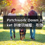 Patchwork Down Jacket 拼接羽绒服：引领潮流的差异化竞争新思路