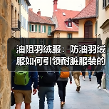 油阻羽绒服：防油羽绒服如何引领耐脏服装的功能差异化革命