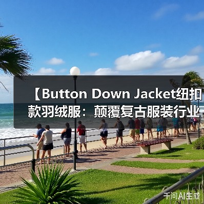 【Button Down Jacket纽扣款羽绒服：颠覆复古服装行业的开合差异化战略】（图4）