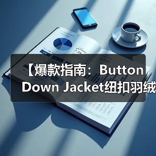 【爆款指南:Button Down Jacket纽扣羽绒服如何开合差异化突围复古服装行业】(图3) 【爆款指南:Button Down Jacket纽扣羽绒服如何开合差异化突围复古服装行业】(图3)