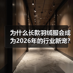 为什么长款羽绒服会成为2026年的行业新宠？一个细节决定成败