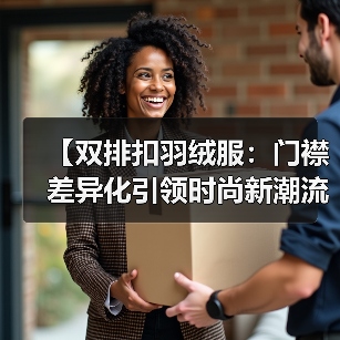 【双排扣羽绒服:门襟差异化引领时尚新潮流】(图3) 【双排扣羽绒服:门襟差异化引领时尚新潮流】(图3)