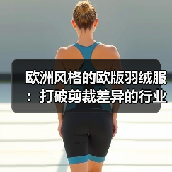 欧洲风格的欧版羽绒服：打破剪裁差异的行业秘密