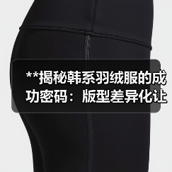 **揭秘韩系羽绒服的成功密码:版型差异化让韩风焕发新生命**(图2) **揭秘韩系羽绒服的成功密码:版型差异化让韩风焕发新生命**(图2)