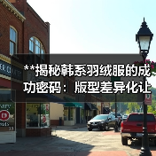 **揭秘韩系羽绒服的成功密码:版型差异化让韩风焕发新生命**(图4) **揭秘韩系羽绒服的成功密码:版型差异化让韩风焕发新生命**(图4)