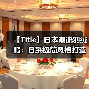【Title】日本潮流羽绒服：日系极简风格打造差异化设计的秘密（图2）