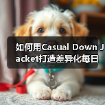 如何用Casual Down Jacket打造差异化每日穿搭指南（图3）
