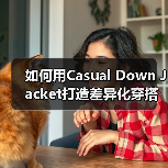 如何用Casual Down Jacket打造差异化穿搭(图1) 如何用Casual Down Jacket打造差异化穿搭(图1)