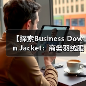 【探索Business Down Jacket:商务羽绒服在正装行业中的风格差异化突破】(图4) 【探索Business Down Jacket:商务羽绒服在正装行业中的风格差异化突破】(图4)