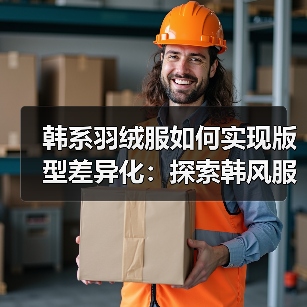 韩系羽绒服如何实现版型差异化:探索韩风服装行业的秘密武器(图4) 韩系羽绒服如何实现版型差异化:探索韩风服装行业的秘密武器(图4)
