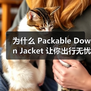 为什么 Packable Down Jacket 让你出行无忧?未来便携服装行业的体积差异化秘密揭秘(图4) 为什么 Packable Down Jacket 让你出行无忧?未来便携服装行业的体积差异化秘密揭秘(图4)