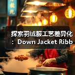 探索羽绒服工艺差异化：Down Jacket Ribbed Cuff的创新之路（图4）