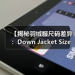 【揭秘羽绒服尺码差异：Down Jacket Size System的行业秘密与实操指南】
