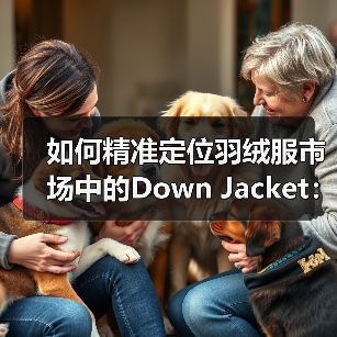 如何精准定位羽绒服市场中的Down Jacket：差异化战略揭秘（图2）