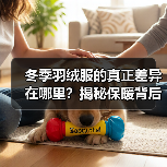 冬季羽绒服的真正差异在哪里？揭秘保暖背后的行业内幕