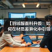 【羽绒服面料升级：如何在材质差异化中引领服装科技新时代】