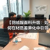 【羽绒服面料升级：如何在材质差异化中引领服装科技新时代】（图4）