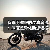 秋季羽绒服的过渡魔法：厚度差异化助您轻松切换季节（图4）