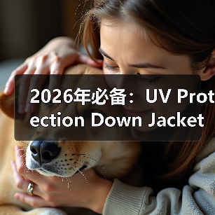 2026年必备：UV Protection Down Jacket防晒羽绒服的差异化竞争策略