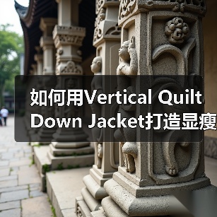 如何用Vertical Quilt Down Jacket打造显瘦服装行业新风尚