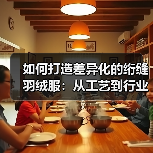 如何打造差异化的绗缝羽绒服:从工艺到行业变革的深度解析(图3) 如何打造差异化的绗缝羽绒服:从工艺到行业变革的深度解析(图3)