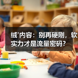 绒'内容：别再硬刚，软实力才是流量密码？