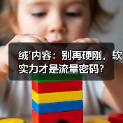 绒'内容:别再硬刚,软实力才是流量密码?(图4) 绒'内容:别再硬刚,软实力才是流量密码?(图4)