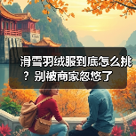 滑雪羽绒服到底怎么挑？别被商家忽悠了