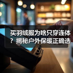 买羽绒服为啥只穿连体?揭秘户外保暖正确选法(图2) 买羽绒服为啥只穿连体?揭秘户外保暖正确选法(图2)