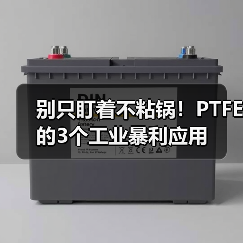 别只盯着不粘锅!PTFE的3个工业暴利应用(图4) 别只盯着不粘锅!PTFE的3个工业暴利应用(图4)